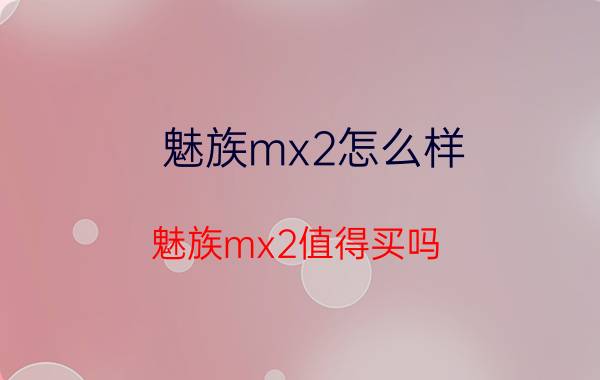 魅族mx2怎么样 魅族mx2值得买吗